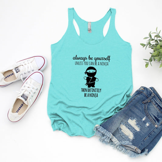 Always Be Yourself Unless You Can Be A Ninja, Then Definitely Be A Ninja - Women's Tank - Heather Gray, Tahiti, or Envy