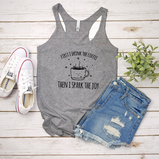 First I Drink The Coffee Then I Spark The Joy - Women's Tank - Heather Gray, Tahiti, or Envy