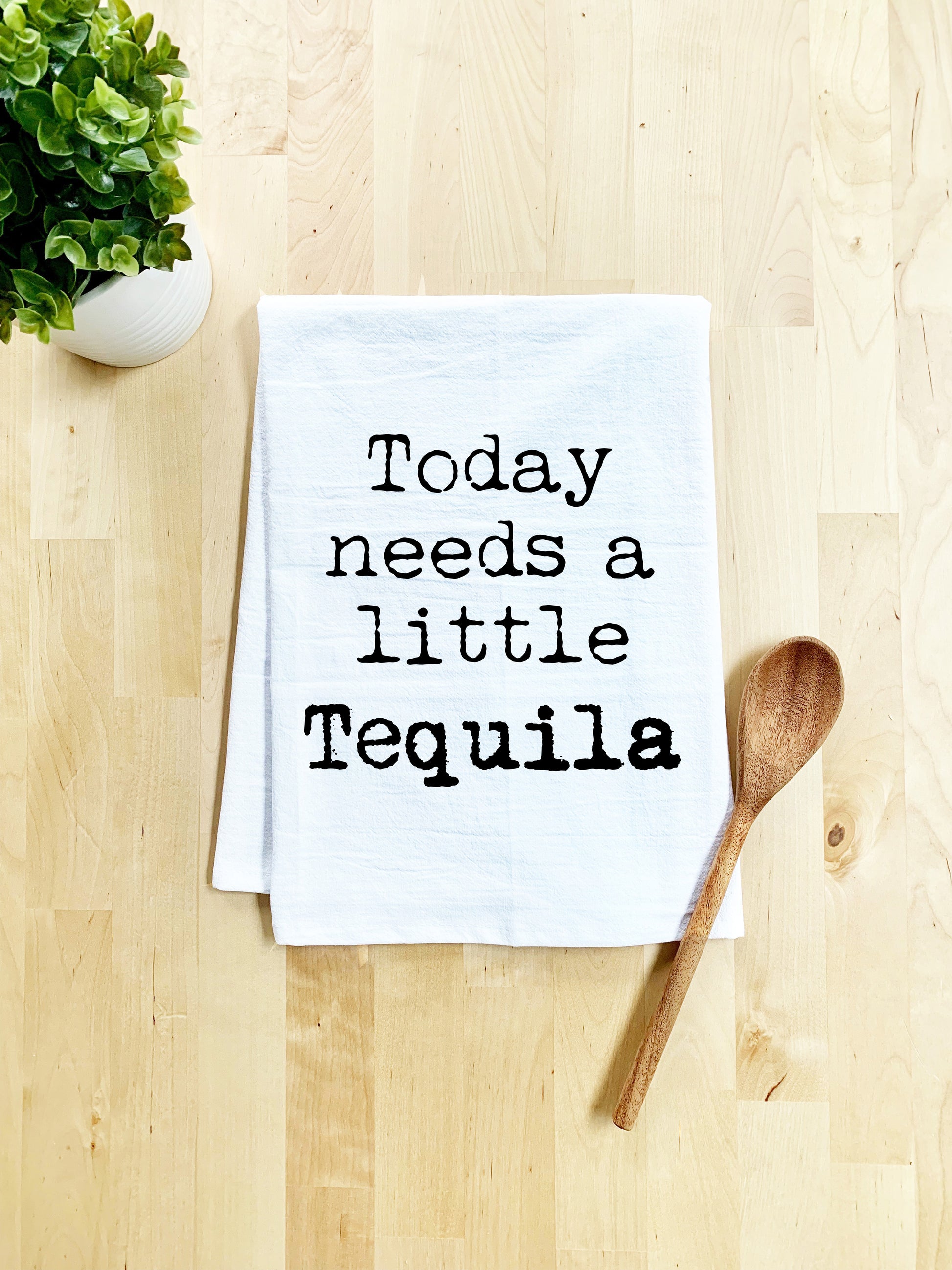 a tea towel that says today needs a little tequila