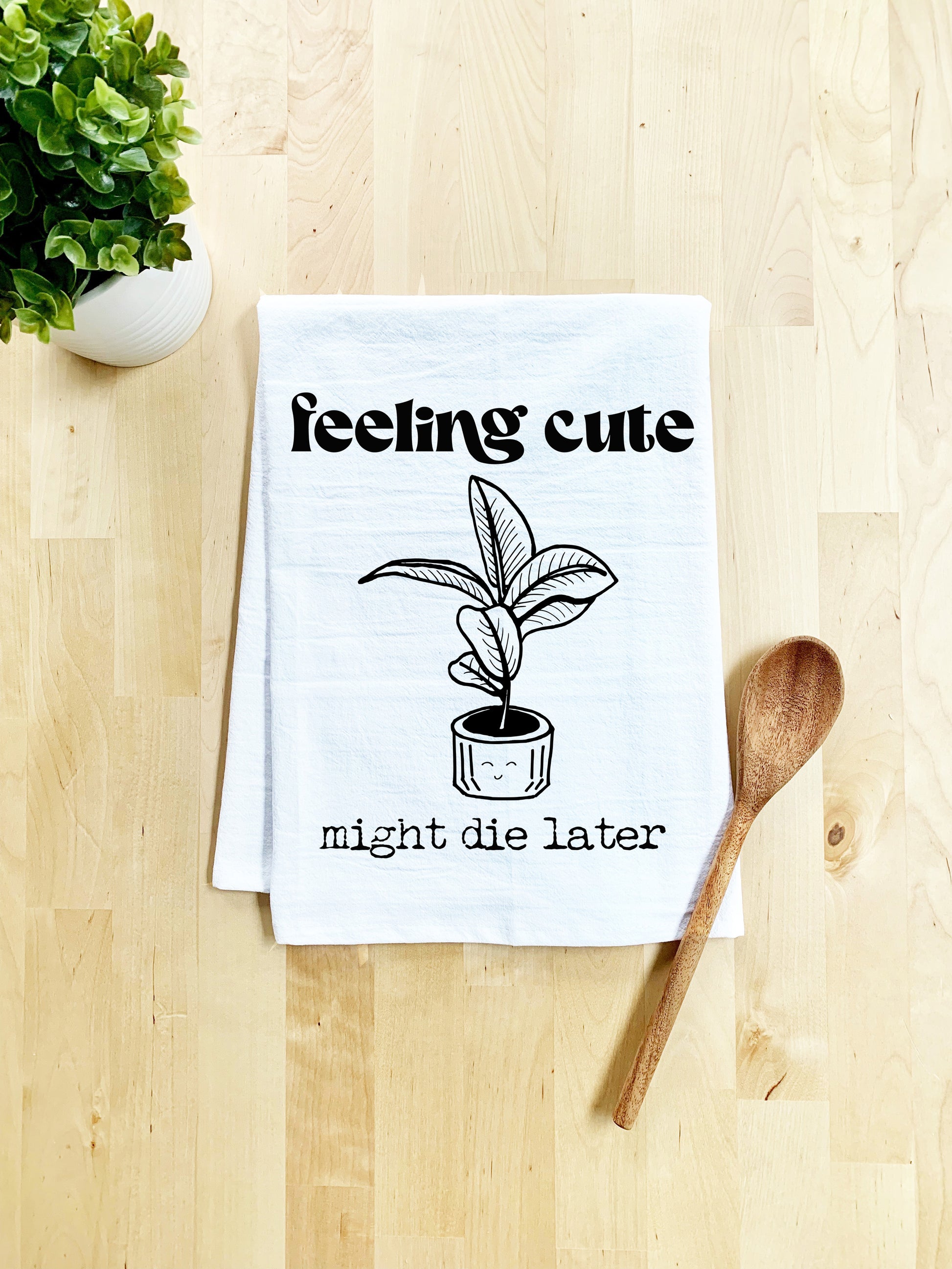 a tea towel that says feeling cute might die later