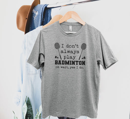 I Don't Always Play Badminton, Oh Wait Yes I Do - Men's / Unisex Tee - Stonewash Blue, Sage, Lavender, or Heather Gray