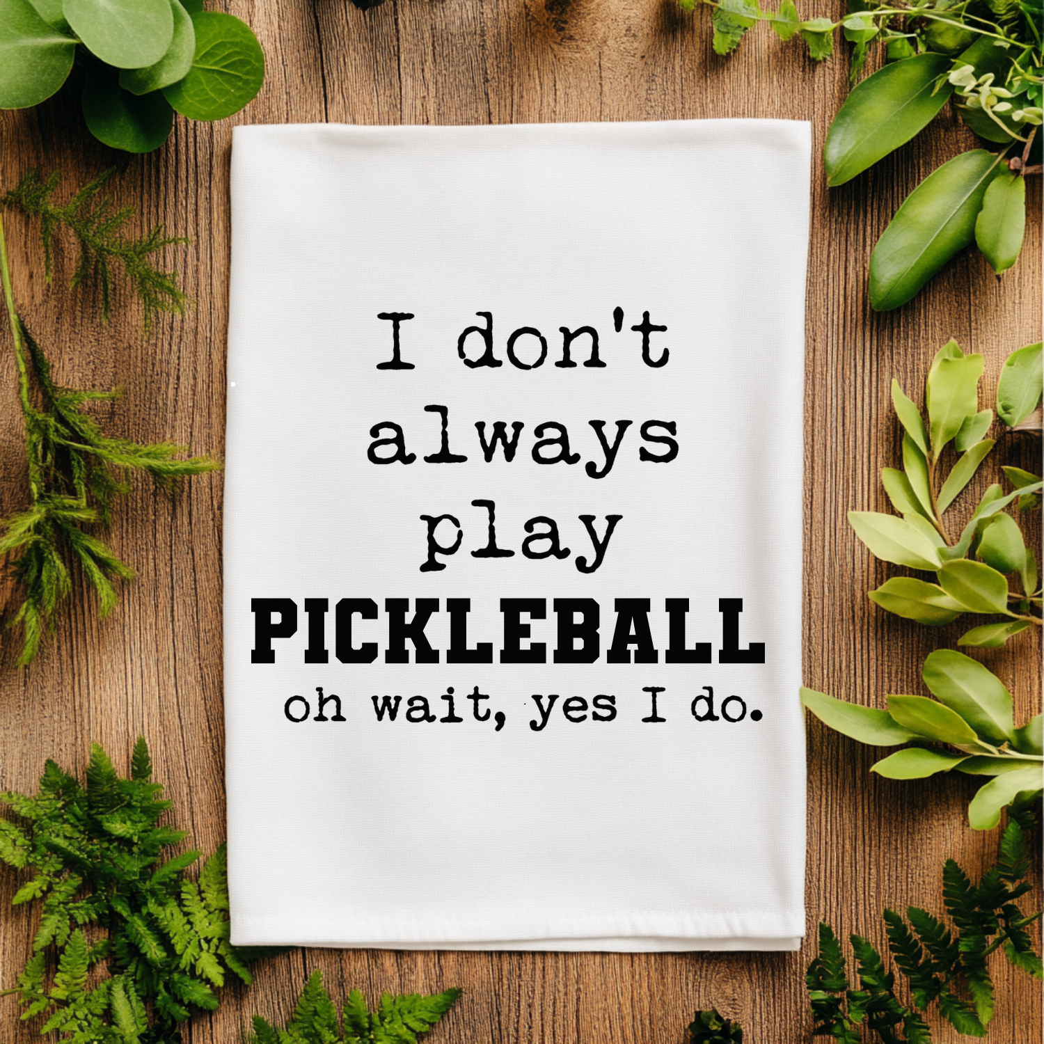 I Don't Always Play Pickleball (Oh Wait, Yes I Do) Kitchen Towel