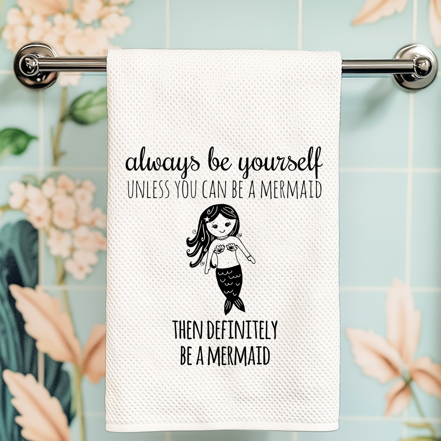 Always Be Yourself Unless You Can Be a Mermaid Then Definitely Be a Mermaid Kitchen Towel