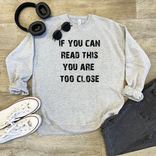 If You Can Read This You Are Too Close - Unisex Sweatshirt - Heather Gray, Dusty Blue, Mauve, or Gold