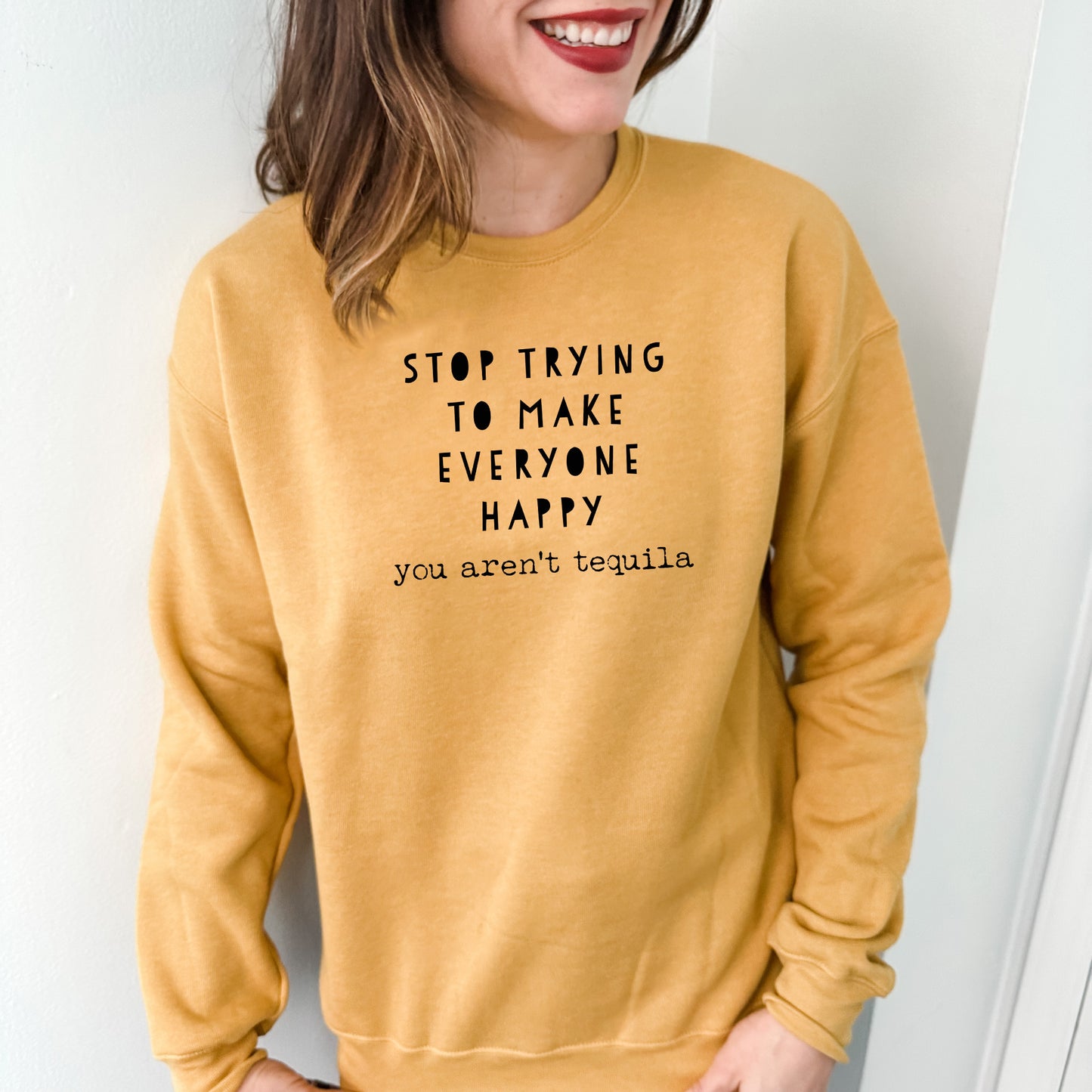 Stop Trying To Make Everyone Happy... You Aren't Tequila - Unisex Sweatshirt - Heather Gray, Dusty Blue, Mauve, or Gold