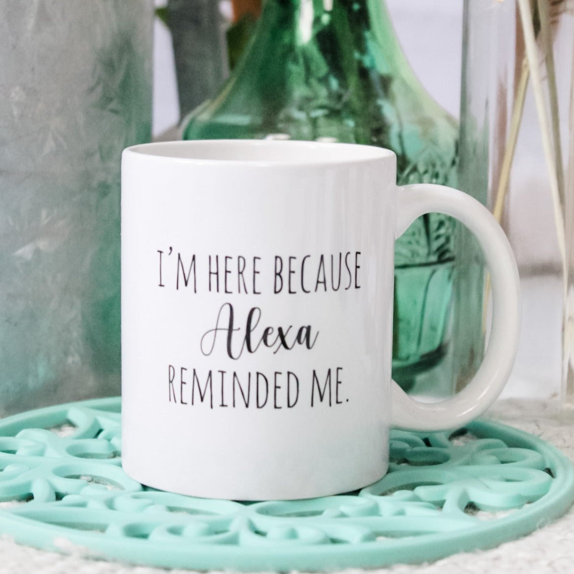 SALE - I'm Here Because Alexa Reminded Me Mug
