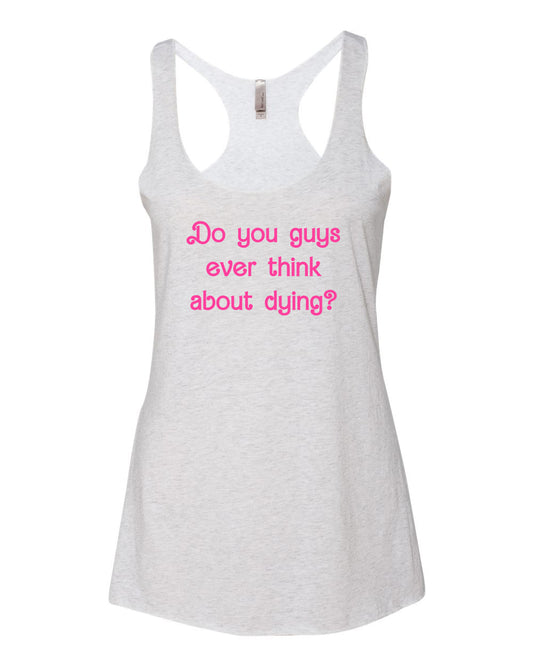 Do You Guys Ever Think About Dying? - Women's Tank - White with Pink Ink