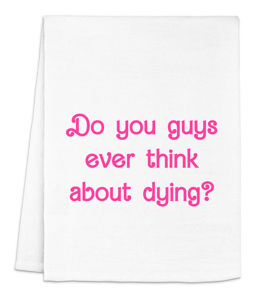 a white dish towel with pink lettering that says do you guys ever think about dying