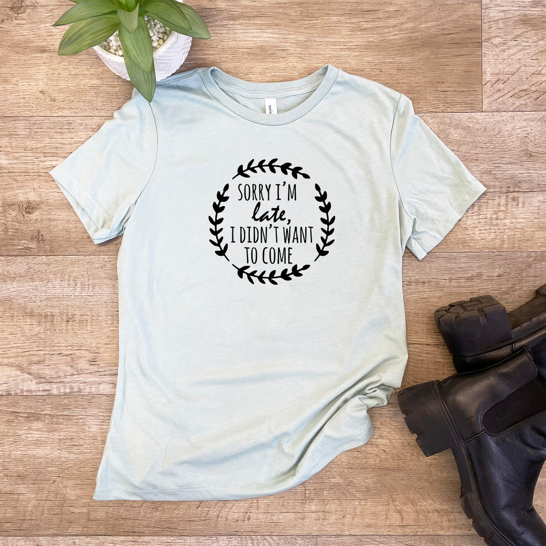 Sorry I'm Late, I Didn't Want To Come - Women's Crew Tee