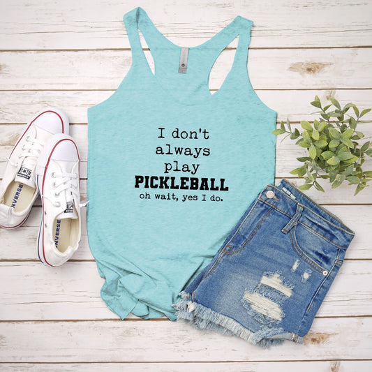 I Don't Always Play Pickleball (Oh Wait, Yes I Do) - Women's Tank - Heather Gray, Tahiti, or Envy
