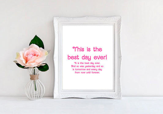 This is The Best Day Ever! And So Is Yesterday And So Is Tomorrow And So Is Every Day From Now Until Forever   - 8"x10" Wall Print