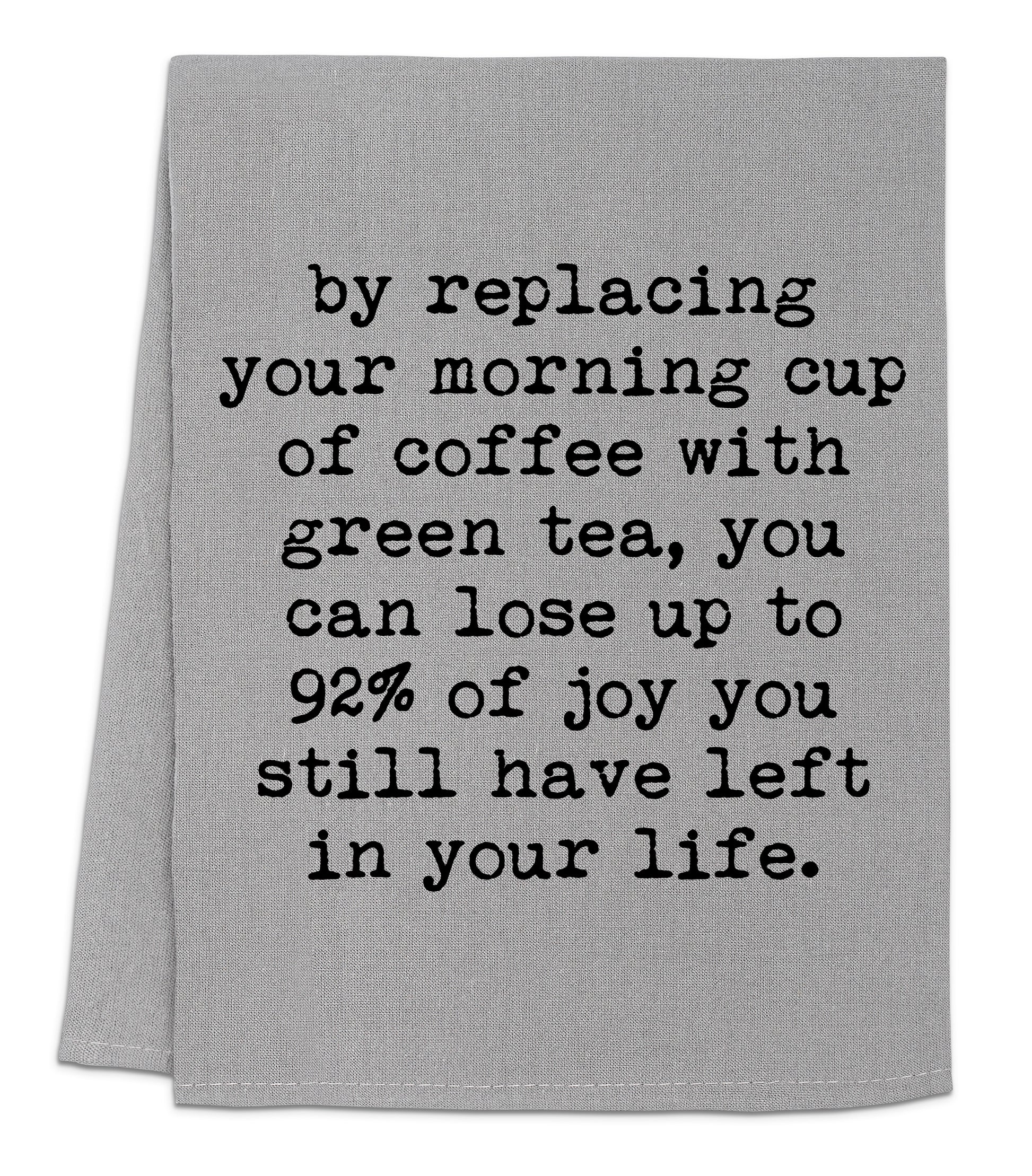 a tea towel with the words by replacing your morning cup of coffee with green tea